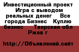 Инвестиционный проект! Игра с выводом реальных денег! - Все города Бизнес » Куплю бизнес   . Тверская обл.,Ржев г.